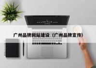 广州品牌网站建设（广州品牌宣传）