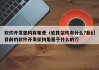 软件开发架构有哪些（软件架构有什么?我们目前的软件开发架构是基于什么的?）