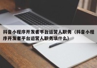 抖音小程序开发者平台运营人职务（抖音小程序开发者平台运营人职务填什么）