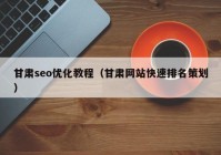 甘肃seo优化教程（甘肃网站快速排名策划）