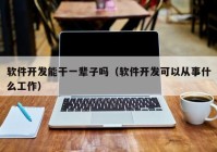 软件开发能干一辈子吗（软件开发可以从事什么工作）