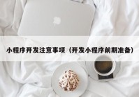 小程序开发注意事项（开发小程序前期准备）