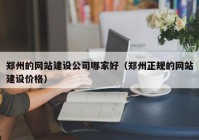 郑州的网站建设公司哪家好（郑州正规的网站建设价格）