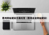 惠州网站建设方案托管（惠州企业网站建设）