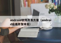 android软件开发方案（android应用开发项目）