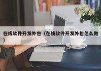 在线软件开发外包（在线软件开发外包怎么做）