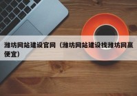 潍坊网站建设官网（潍坊网站建设找潍坊网赢便宜）