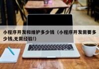 小程序开发和维护多少钱（小程序开发需要多少钱,无需经验!）