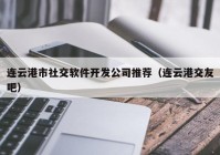 连云港市社交软件开发公司推荐（连云港交友吧）