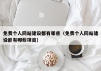 免费个人网站建设都有哪些（免费个人网站建设都有哪些项目）