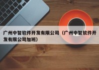 广州中智软件开发有限公司（广州中智软件开发有限公司加班）