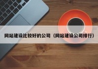 网站建设比较好的公司（网站建设公司排行）