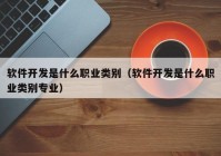 软件开发是什么职业类别（软件开发是什么职业类别专业）