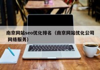 南京网站seo优化排名（南京网站优化公司 网络服务）