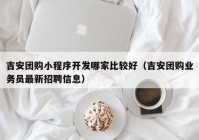 吉安团购小程序开发哪家比较好（吉安团购业务员最新招聘信息）