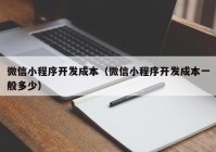 微信小程序开发成本（微信小程序开发成本一般多少）