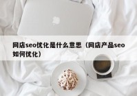 网店seo优化是什么意思（网店产品seo如何优化）